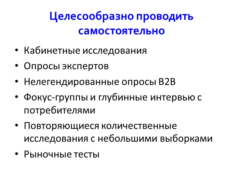 Целесообразно проводить самостоятельно Кабинетные исследования Опросы экспертов Нелегендированные опросы B2B Фокус-группы и глубинные интервью
